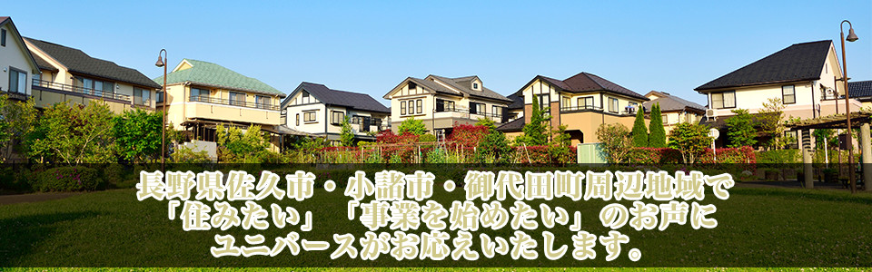 長野県佐久市・小諸市・御代田町周辺地域で「住みたい」「事業を始めたい」のお声にユニバースがお応えいたします。